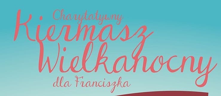 Wielkanocny kiermasz charytatywny dla Franciszka